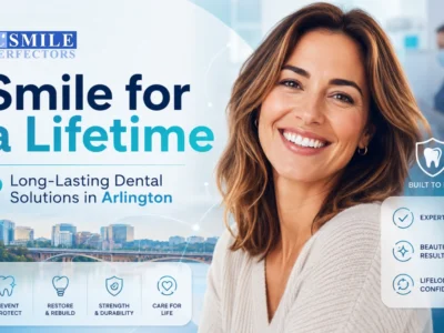 How to Achieve a Smile for a Lifetime: Long-Lasting Dental Solutions in Arlington