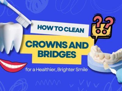 How to Clean Crowns and Bridges for a Healthier, Brighter Smile